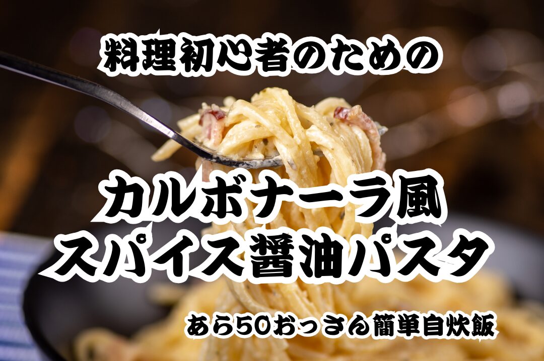 【料理初心者のための】カルボナーラ風スパイス醤油パスタ