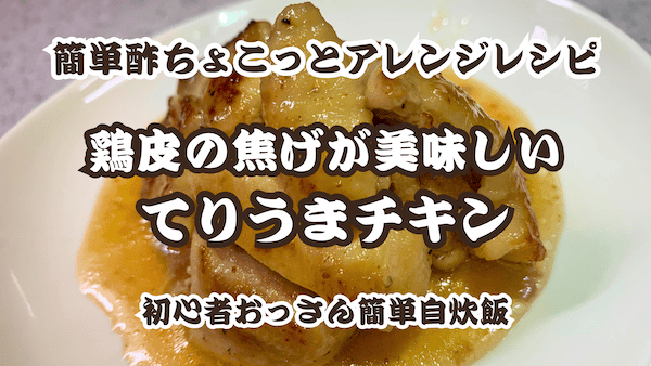 鶏皮の焦げが美味しい「てりうまチキン」簡単酢ちょこっとアレンジレシピ｜初心者おっさん簡単自炊飯