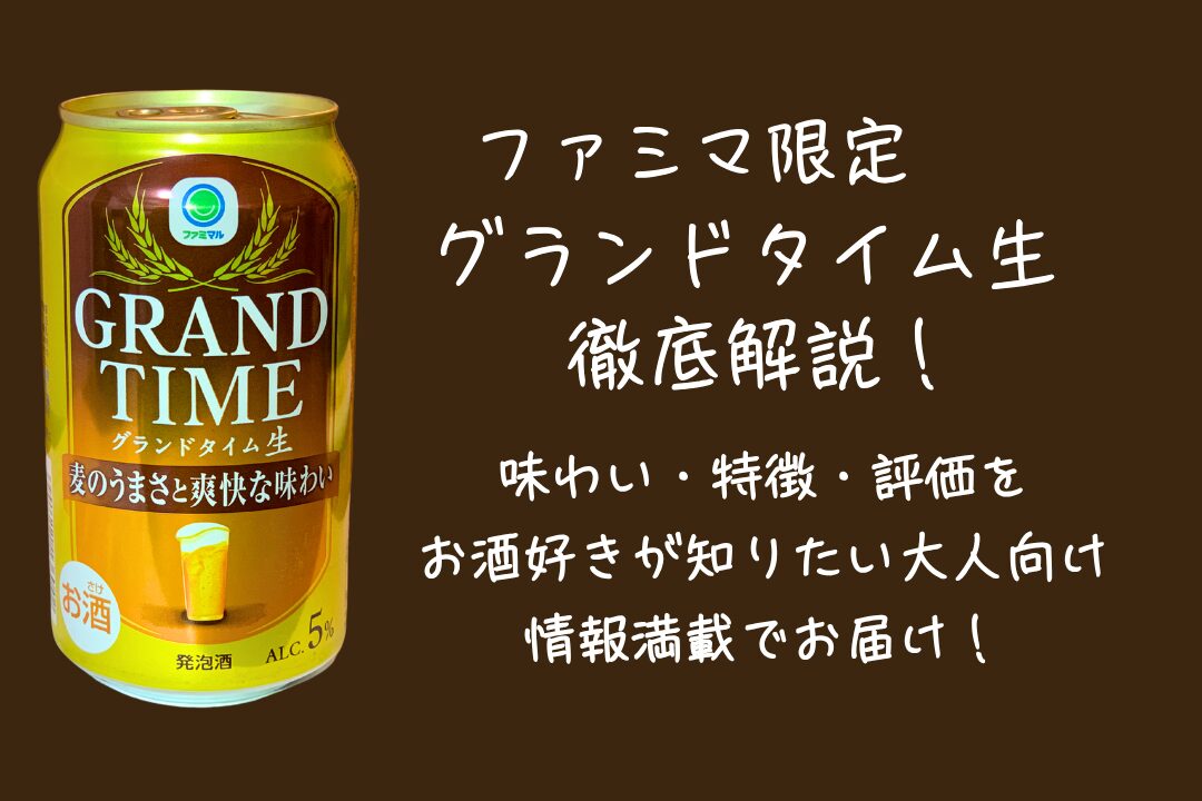 ファミリーマート限定「グランドタイム生」徹底解説｜味わい・特徴・評価をお酒好きが知りたい大人向け情報満載でお届け！