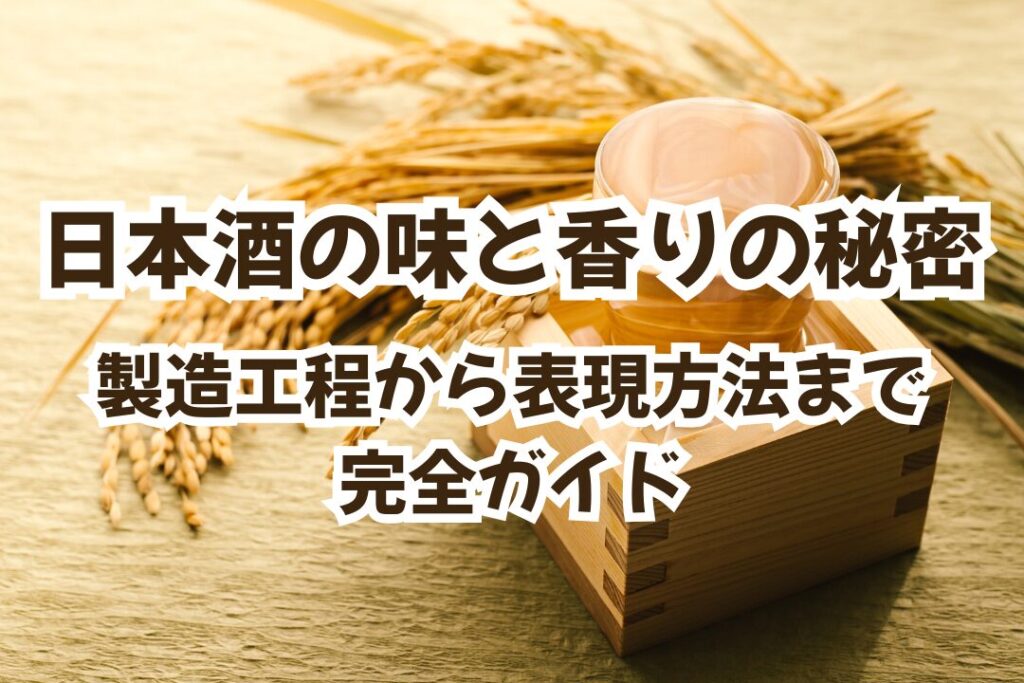 日本酒の味と香りの秘密｜製造工程から表現方法まで完全ガイド