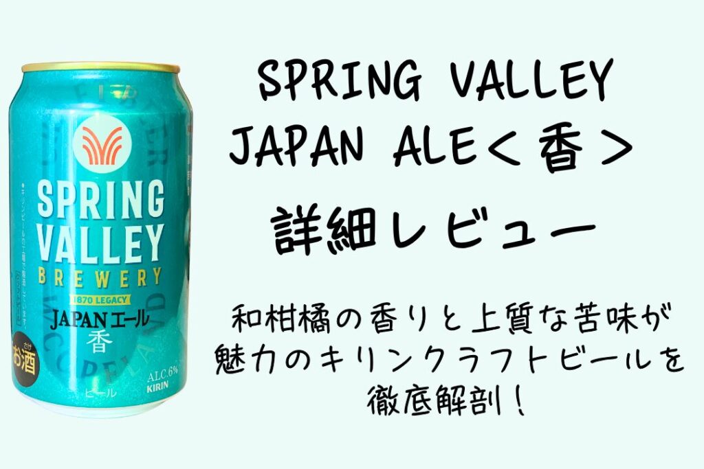 SPRING VALLEY JAPAN ALE＜香＞詳細レビュー｜和柑橘の香りと上質な苦味が魅力のキリンクラフトビールを徹底解剖