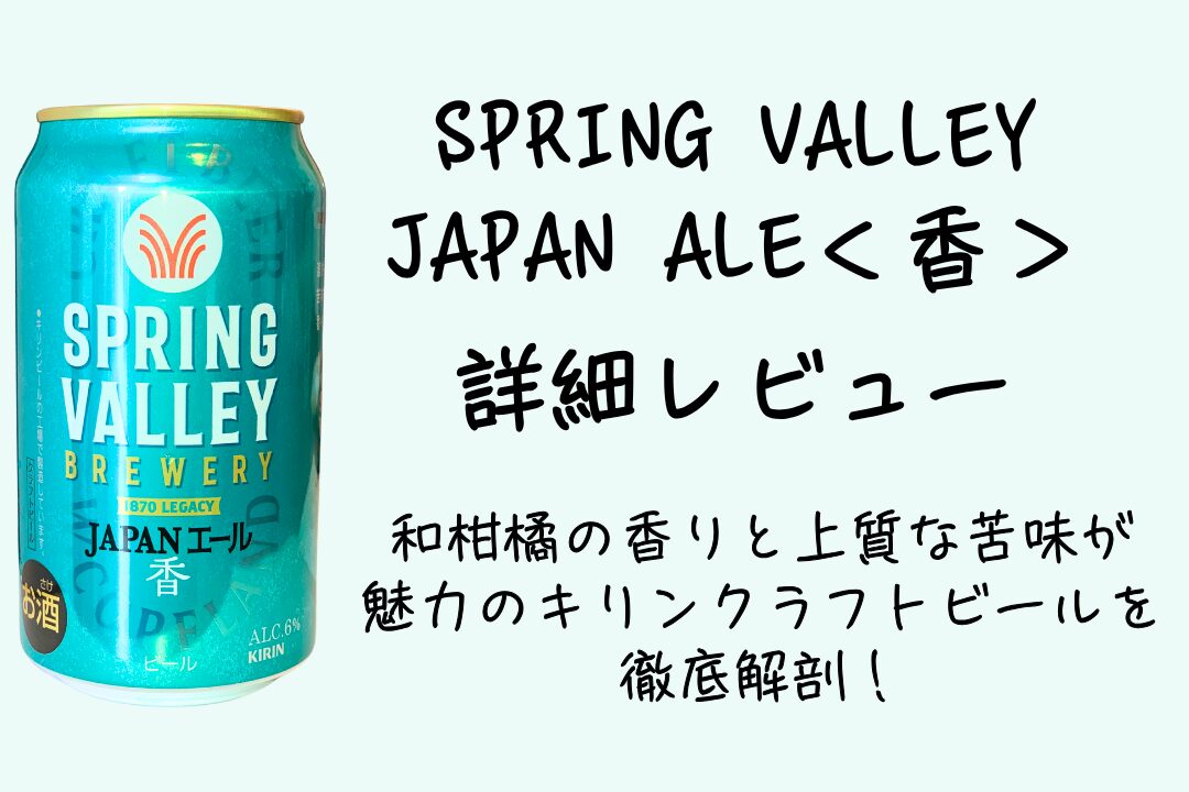 SPRING VALLEY JAPAN ALE＜香＞詳細レビュー｜和柑橘の香りと上質な苦味が魅力のキリンクラフトビールを徹底解剖