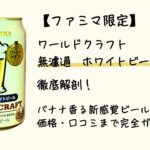 【ファミマ限定】サントリー「ワールドクラフト 無濾過ホワイトビール」徹底解剖！バナナ香る新感覚ビールの味・価格・口コミまで完全ガイド