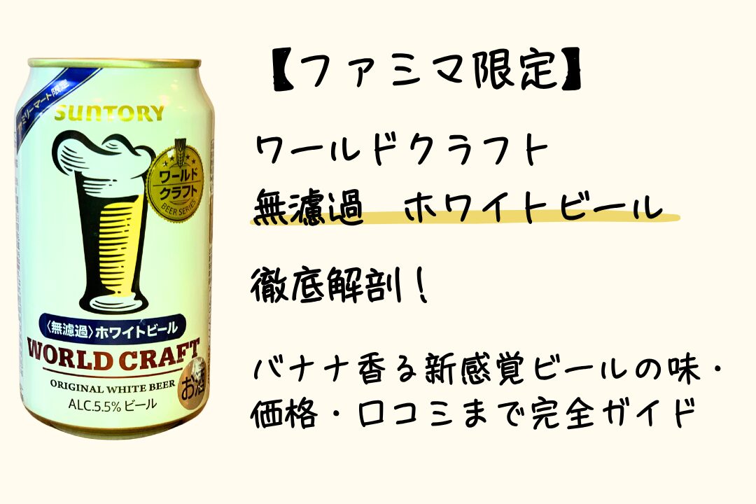 【ファミマ限定】サントリー「ワールドクラフト 無濾過ホワイトビール」徹底解剖！バナナ香る新感覚ビールの味・価格・口コミまで完全ガイド