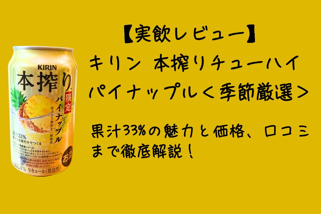 【実飲レビュー】キリン 本搾りチューハイ パイナップル＜季節厳選＞2025｜果汁33%の魅力と価格、口コミまで徹底解説！
