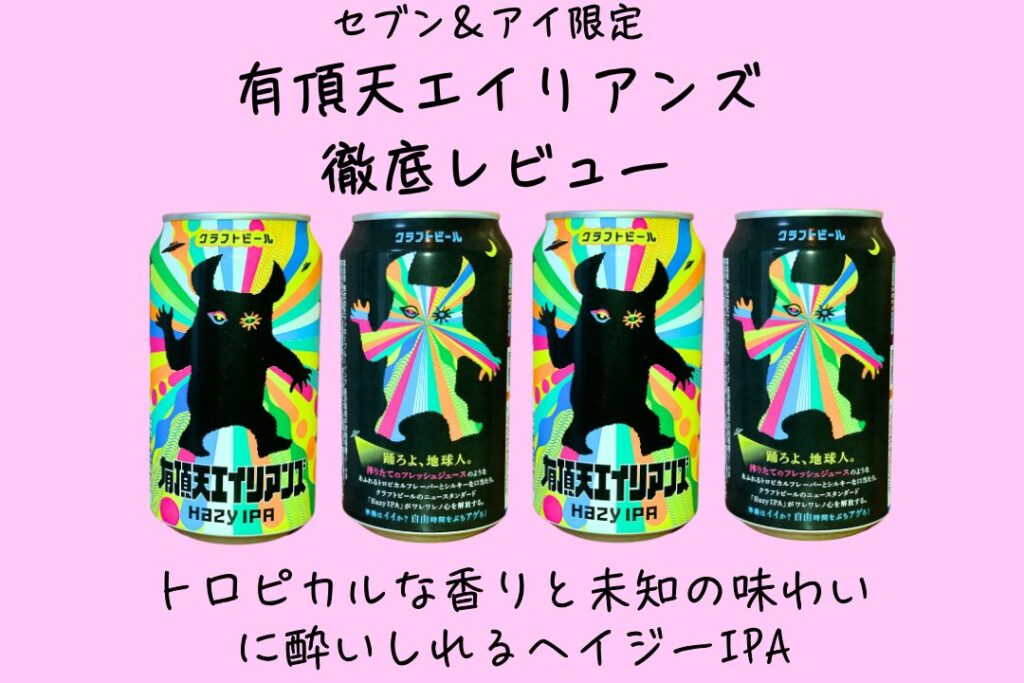 セブン＆アイ限定「有頂天エイリアンズ」徹底レビュー！トロピカルな香りと未知の味わいに酔いしれるヘイジーIPA