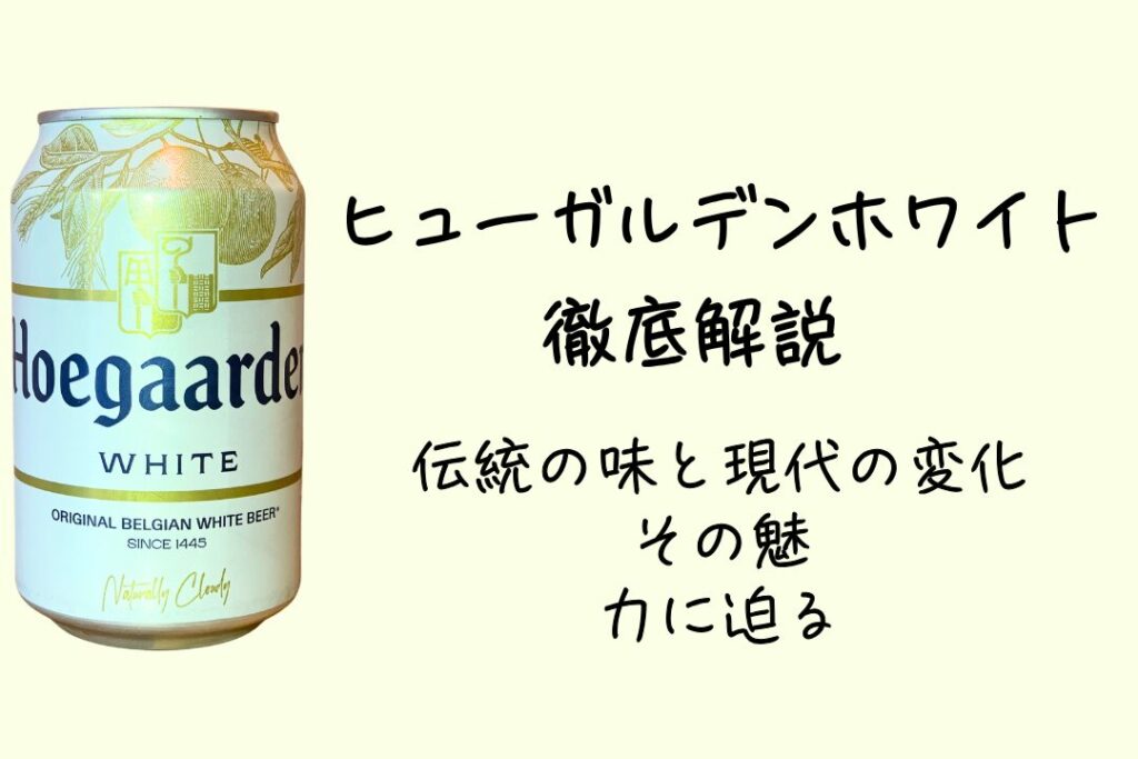 ヒューガルデンホワイト徹底解説：伝統の味と現代の変化、その魅力に迫る