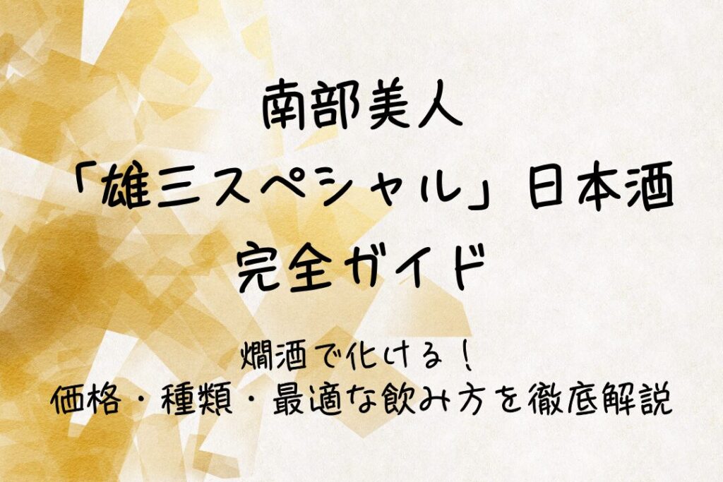 南部美人「雄三スペシャル」日本酒 完全ガイド｜燗酒で化ける！価格・種類・最適な飲み方を徹底解説