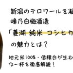 新潟のテロワールを凝縮！峰乃白梅酒造「菱湖 純米 コシヒカリ」の魅力とは？地元米100%・低精白が生む芳醇な一杯を徹底解説
