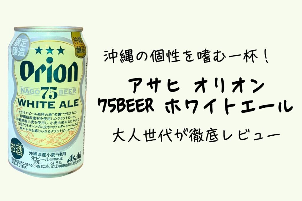 沖縄の個性を嗜む一杯！アサヒ オリオン 75BEER ホワイトエールを大人世代が徹底レビュー