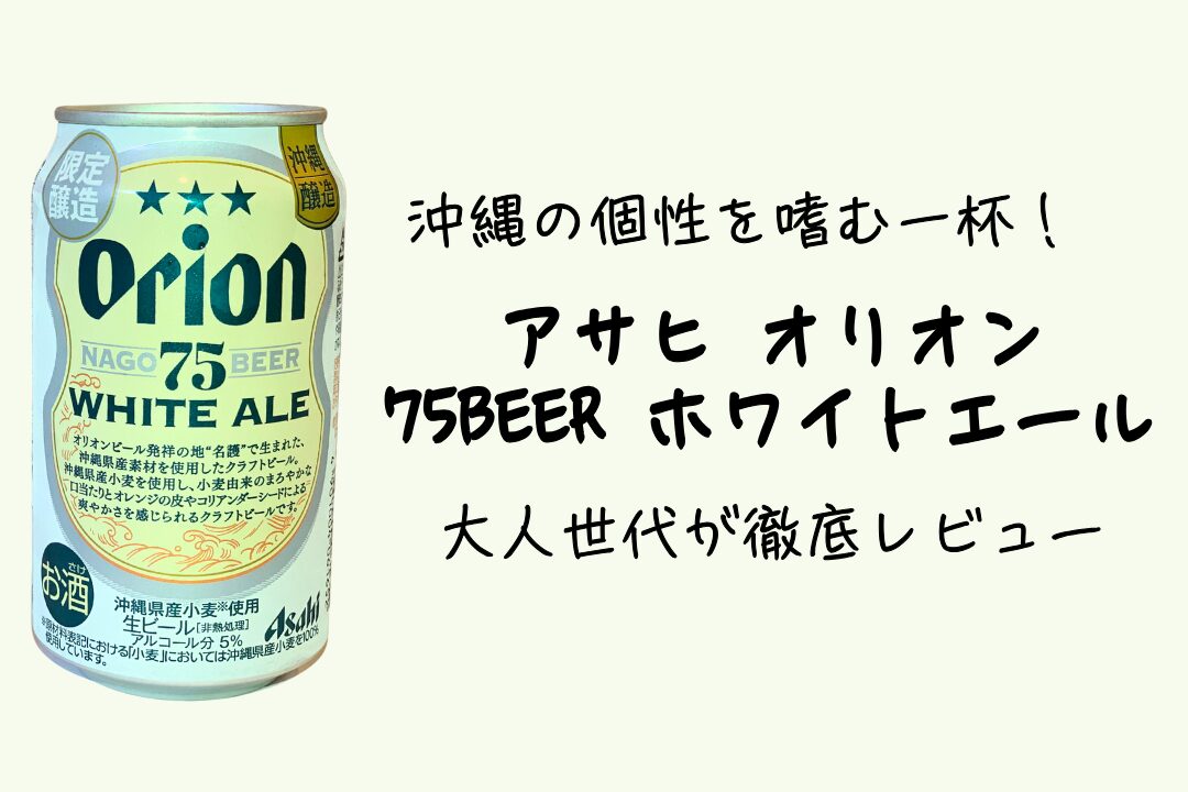 沖縄の個性を嗜む一杯！アサヒ オリオン 75BEER ホワイトエールを大人世代が徹底レビュー
