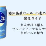銀河高原ビール 小麦のビール 完全ガイド｜大人世代に贈る、フルーティーでまろやかな白ビールの魅力