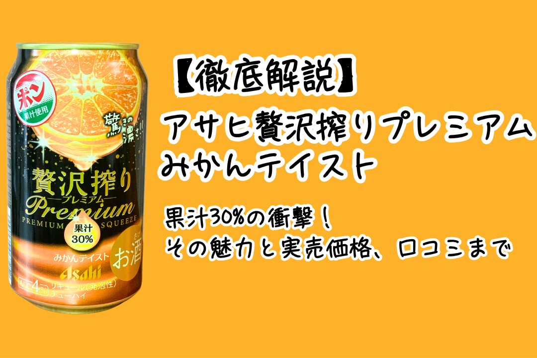 【徹底解説】アサヒ贅沢搾りプレミアムみかんテイスト – 果汁30%の衝撃！その魅力と実売価格、口コミまで