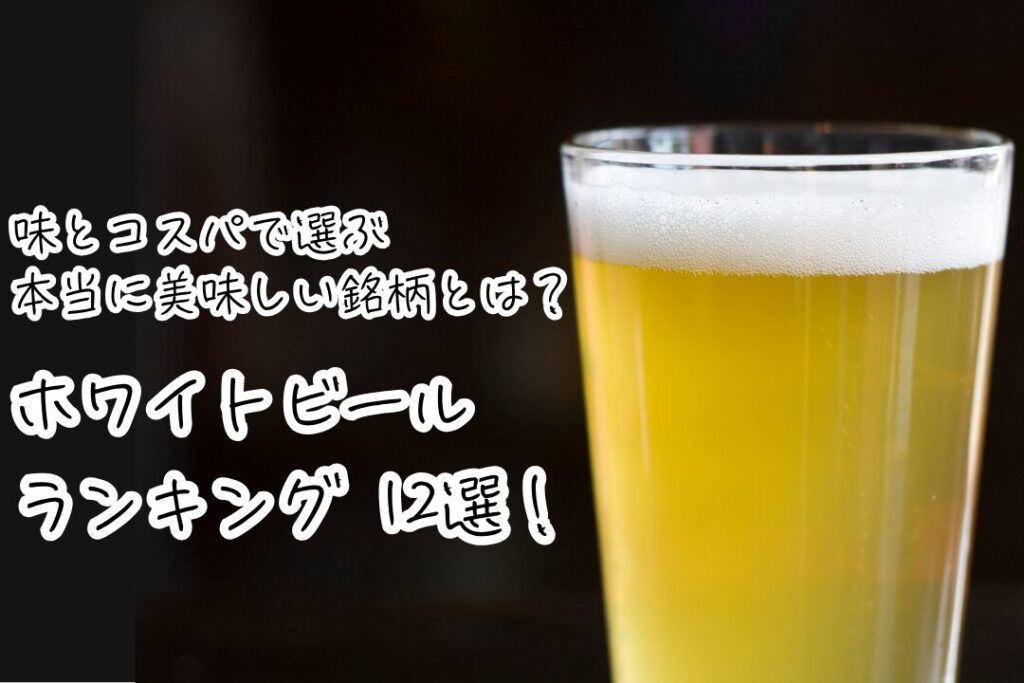ホワイトビールランキング12選！｜味とコスパで選ぶ本当に美味しい銘柄とは？