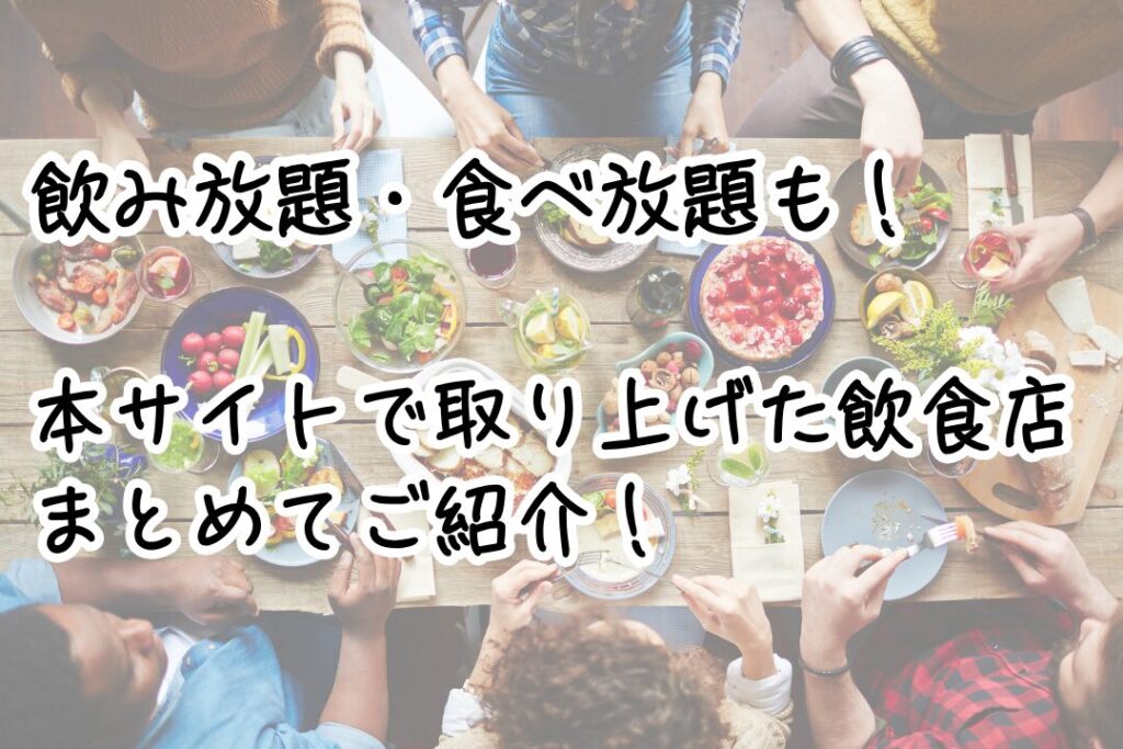 飲み放題・食べ放題も！ 本サイトで取り上げた飲食店まとめてご紹介！