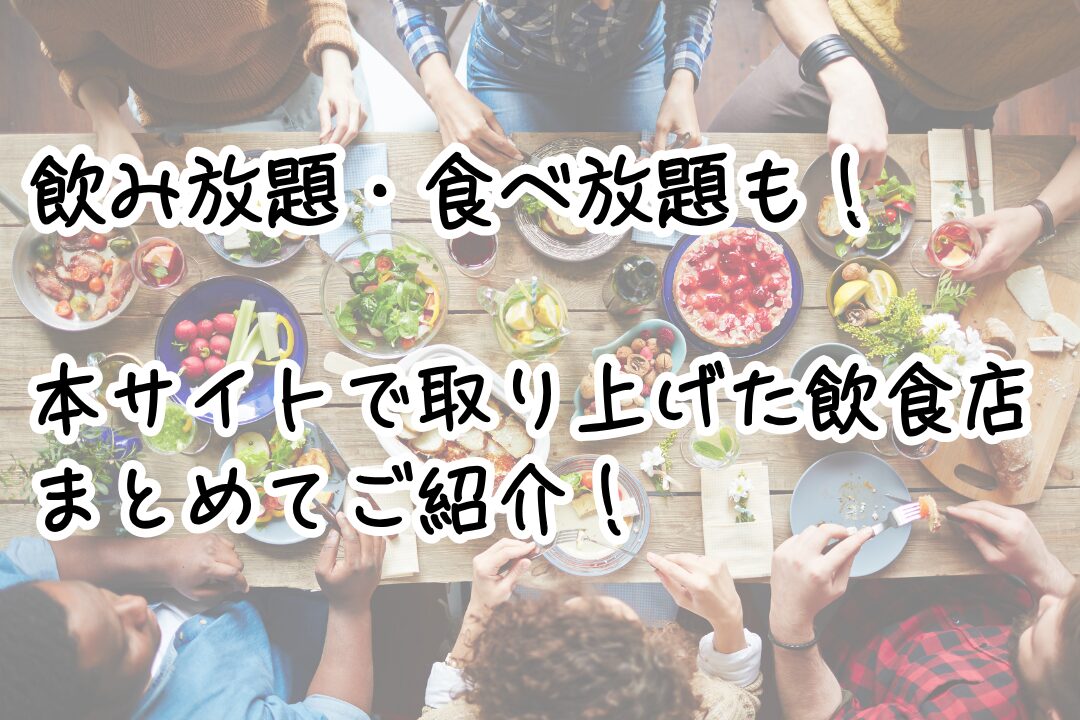 飲み放題・食べ放題も！ 本サイトで取り上げた飲食店まとめてご紹介！